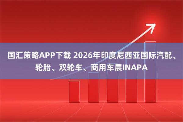 国汇策略APP下载 2026年印度尼西亚国际汽配、轮胎、双轮车、商用车展INAPA