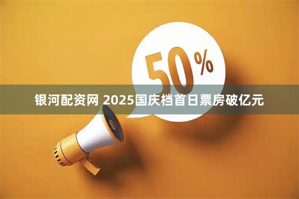 银河配资网 2025国庆档首日票房破亿元