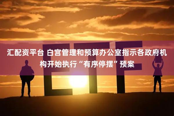 汇配资平台 白宫管理和预算办公室指示各政府机构开始执行“有序停摆”预案