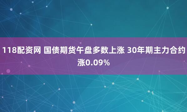 118配资网 国债期货午盘多数上涨 30年期主力合约涨0.09%