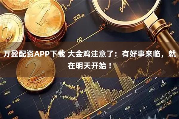 万盈配资APP下载 大金鸡注意了：有好事来临，就在明天开始 !