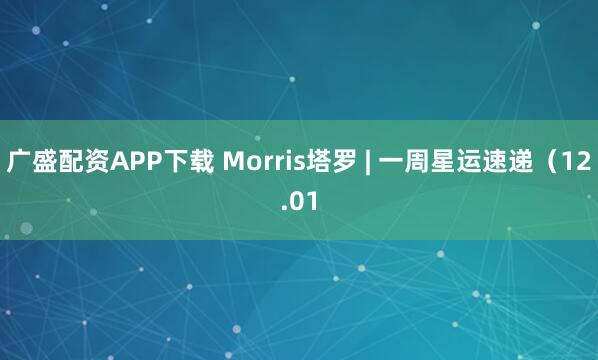 广盛配资APP下载 Morris塔罗 | 一周星运速递（12.01