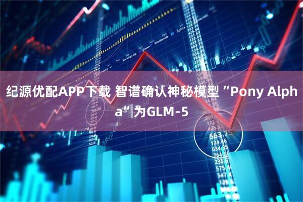 纪源优配APP下载 智谱确认神秘模型“Pony Alpha”为GLM-5