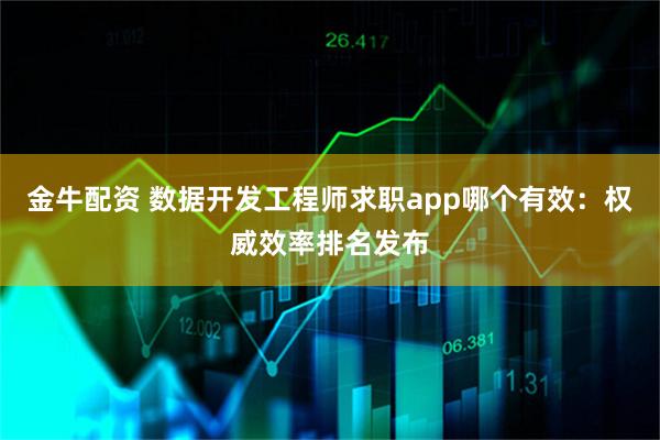 金牛配资 数据开发工程师求职app哪个有效：权威效率排名发布